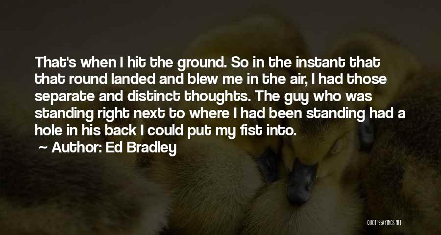 Ed Bradley Quotes: That's When I Hit The Ground. So In The Instant That That Round Landed And Blew Me In The Air,