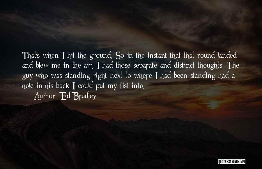 Ed Bradley Quotes: That's When I Hit The Ground. So In The Instant That That Round Landed And Blew Me In The Air,