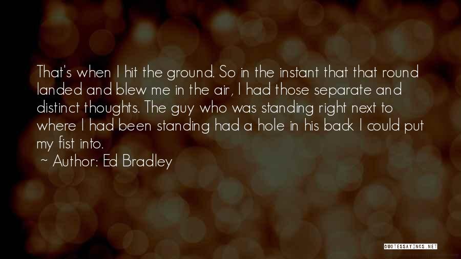 Ed Bradley Quotes: That's When I Hit The Ground. So In The Instant That That Round Landed And Blew Me In The Air,