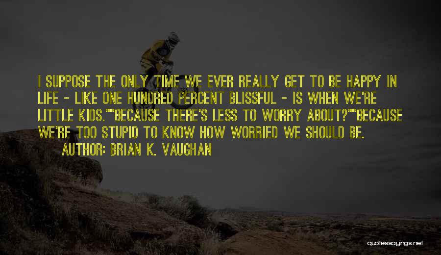 Brian K. Vaughan Quotes: I Suppose The Only Time We Ever Really Get To Be Happy In Life - Like One Hundred Percent Blissful