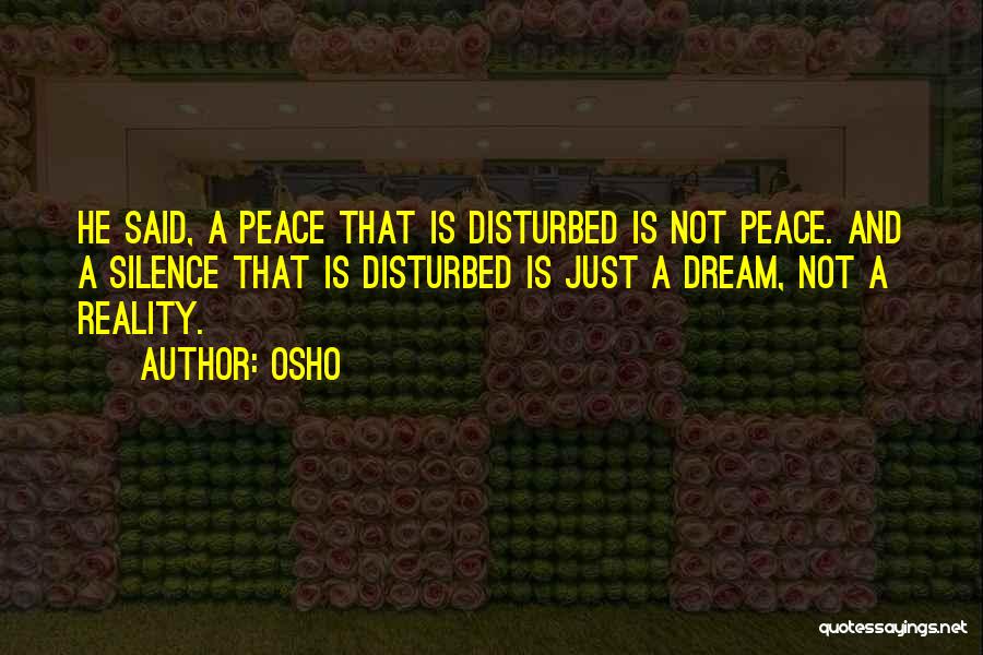 Osho Quotes: He Said, A Peace That Is Disturbed Is Not Peace. And A Silence That Is Disturbed Is Just A Dream,