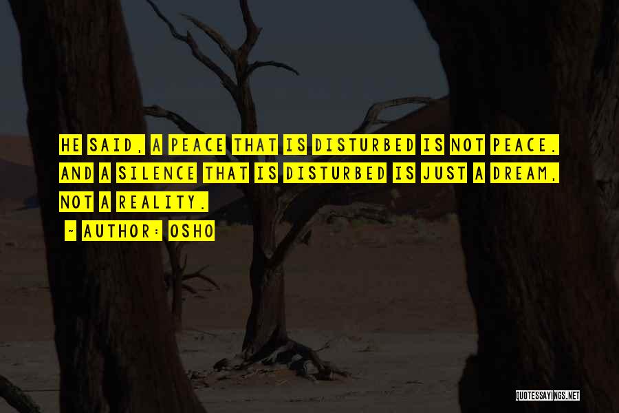 Osho Quotes: He Said, A Peace That Is Disturbed Is Not Peace. And A Silence That Is Disturbed Is Just A Dream,