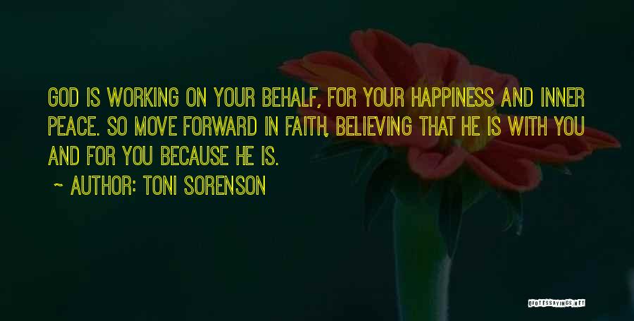 Toni Sorenson Quotes: God Is Working On Your Behalf, For Your Happiness And Inner Peace. So Move Forward In Faith, Believing That He
