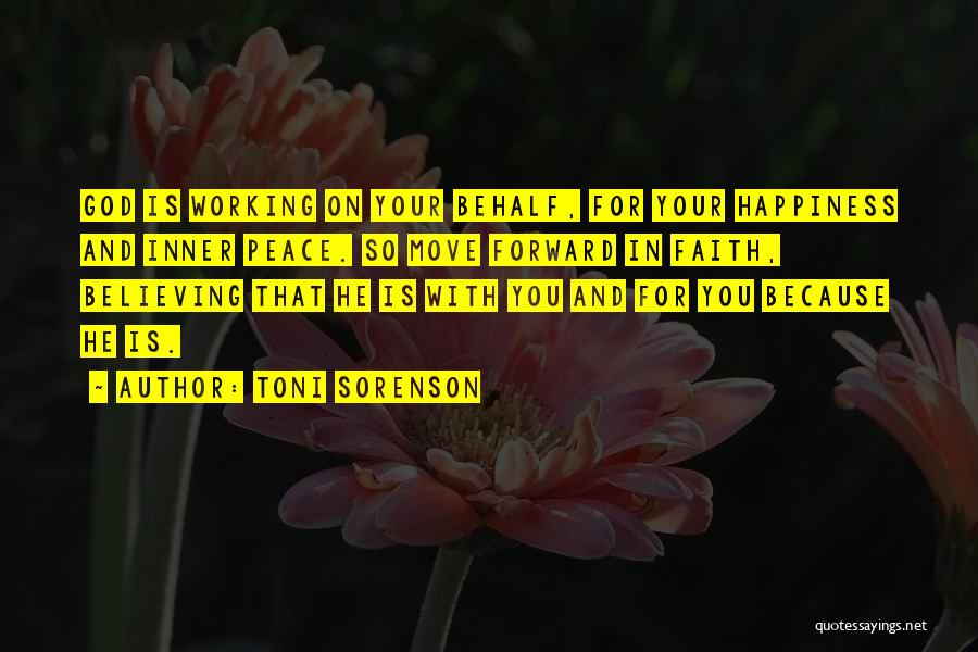 Toni Sorenson Quotes: God Is Working On Your Behalf, For Your Happiness And Inner Peace. So Move Forward In Faith, Believing That He