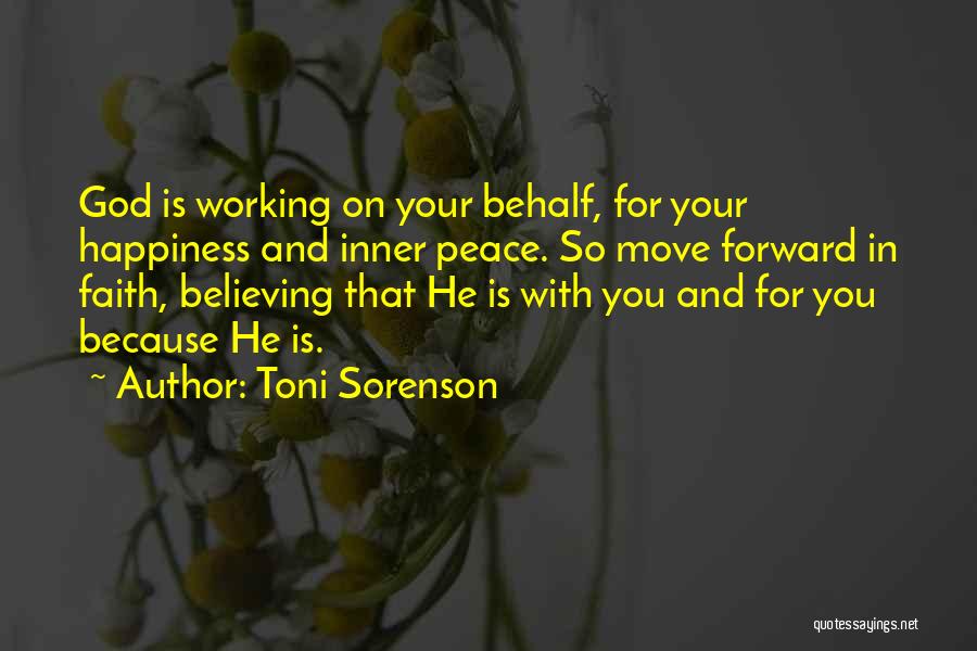 Toni Sorenson Quotes: God Is Working On Your Behalf, For Your Happiness And Inner Peace. So Move Forward In Faith, Believing That He