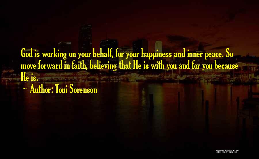 Toni Sorenson Quotes: God Is Working On Your Behalf, For Your Happiness And Inner Peace. So Move Forward In Faith, Believing That He