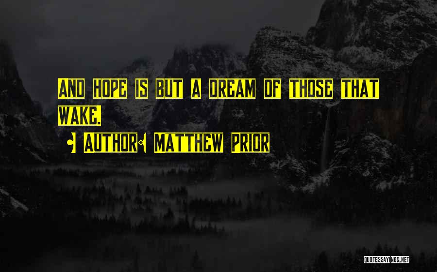 Matthew Prior Quotes: And Hope Is But A Dream Of Those That Wake.