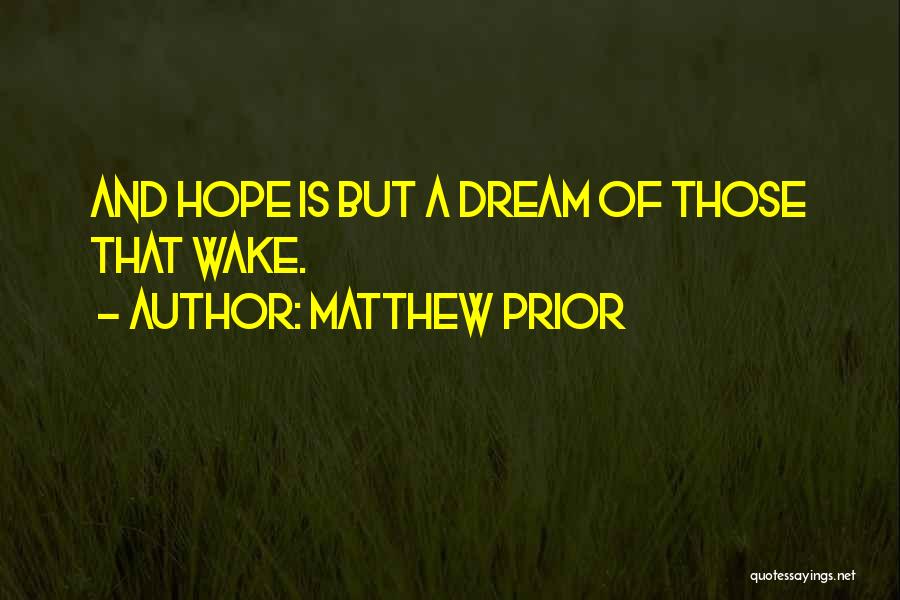 Matthew Prior Quotes: And Hope Is But A Dream Of Those That Wake.