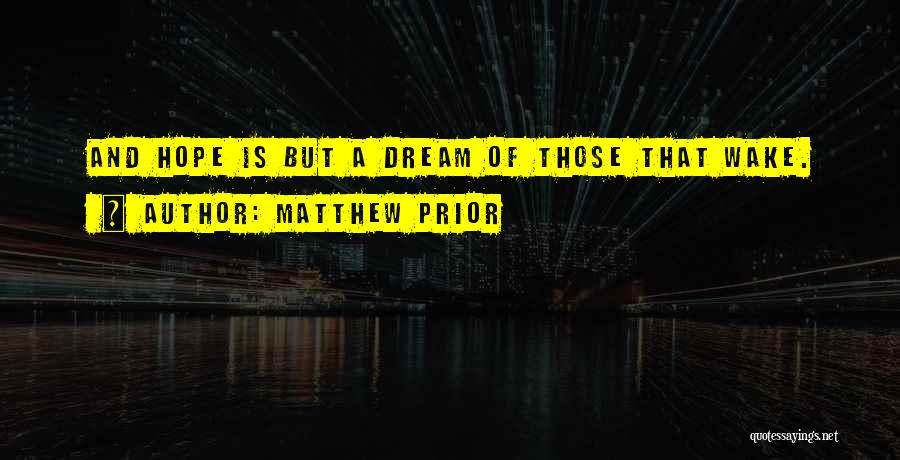 Matthew Prior Quotes: And Hope Is But A Dream Of Those That Wake.
