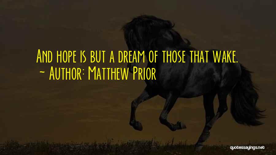 Matthew Prior Quotes: And Hope Is But A Dream Of Those That Wake.