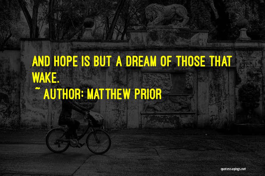 Matthew Prior Quotes: And Hope Is But A Dream Of Those That Wake.