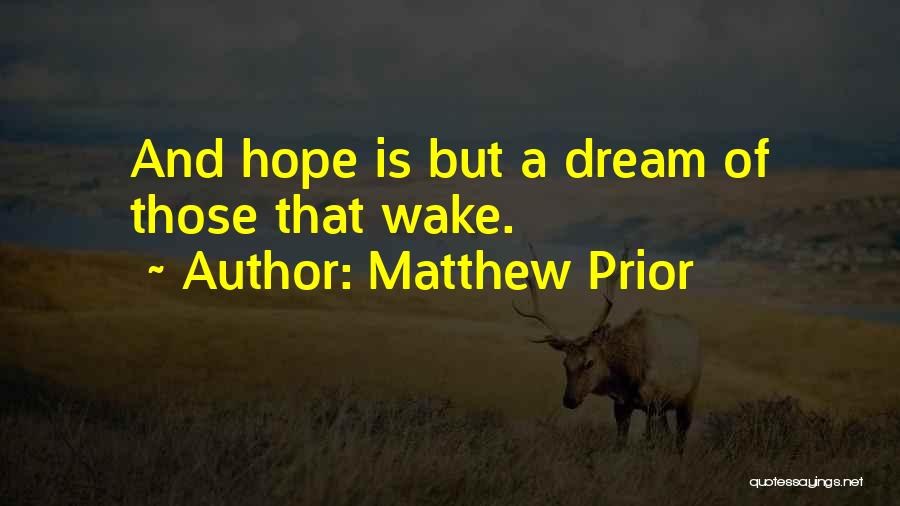 Matthew Prior Quotes: And Hope Is But A Dream Of Those That Wake.