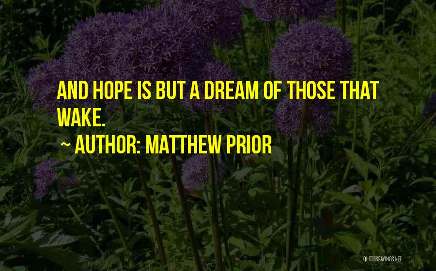 Matthew Prior Quotes: And Hope Is But A Dream Of Those That Wake.