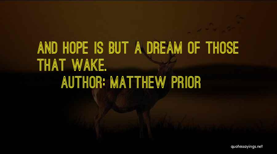 Matthew Prior Quotes: And Hope Is But A Dream Of Those That Wake.