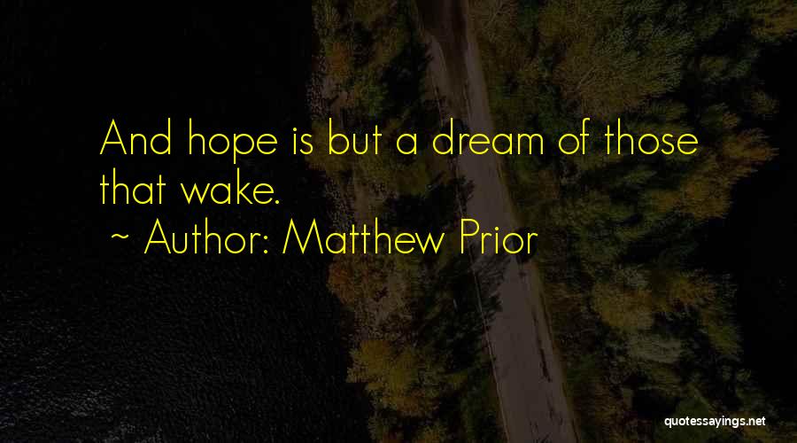 Matthew Prior Quotes: And Hope Is But A Dream Of Those That Wake.