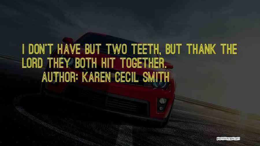Karen Cecil Smith Quotes: I Don't Have But Two Teeth, But Thank The Lord They Both Hit Together.