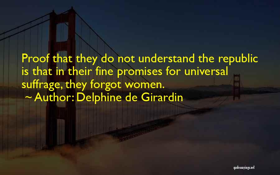 Delphine De Girardin Quotes: Proof That They Do Not Understand The Republic Is That In Their Fine Promises For Universal Suffrage, They Forgot Women.