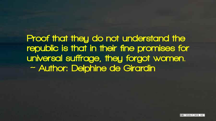 Delphine De Girardin Quotes: Proof That They Do Not Understand The Republic Is That In Their Fine Promises For Universal Suffrage, They Forgot Women.