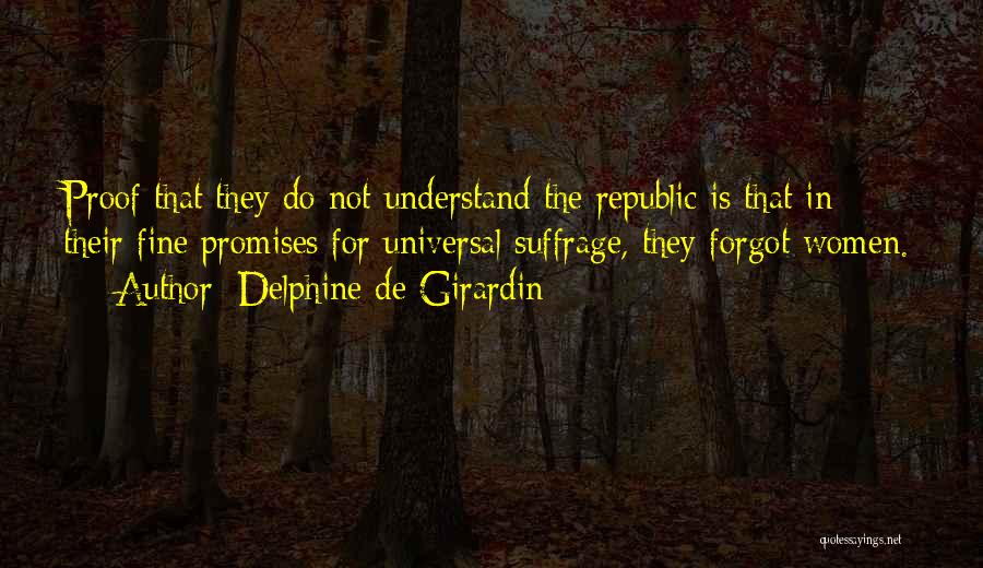 Delphine De Girardin Quotes: Proof That They Do Not Understand The Republic Is That In Their Fine Promises For Universal Suffrage, They Forgot Women.