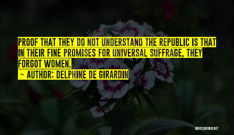 Delphine De Girardin Quotes: Proof That They Do Not Understand The Republic Is That In Their Fine Promises For Universal Suffrage, They Forgot Women.