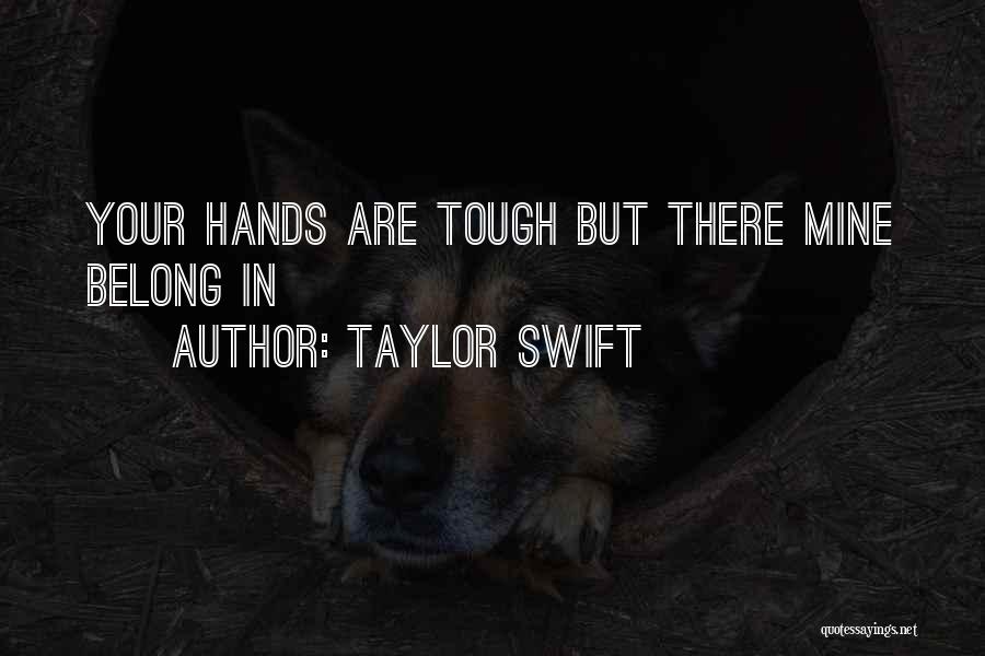 Taylor Swift Quotes: Your Hands Are Tough But There Mine Belong In