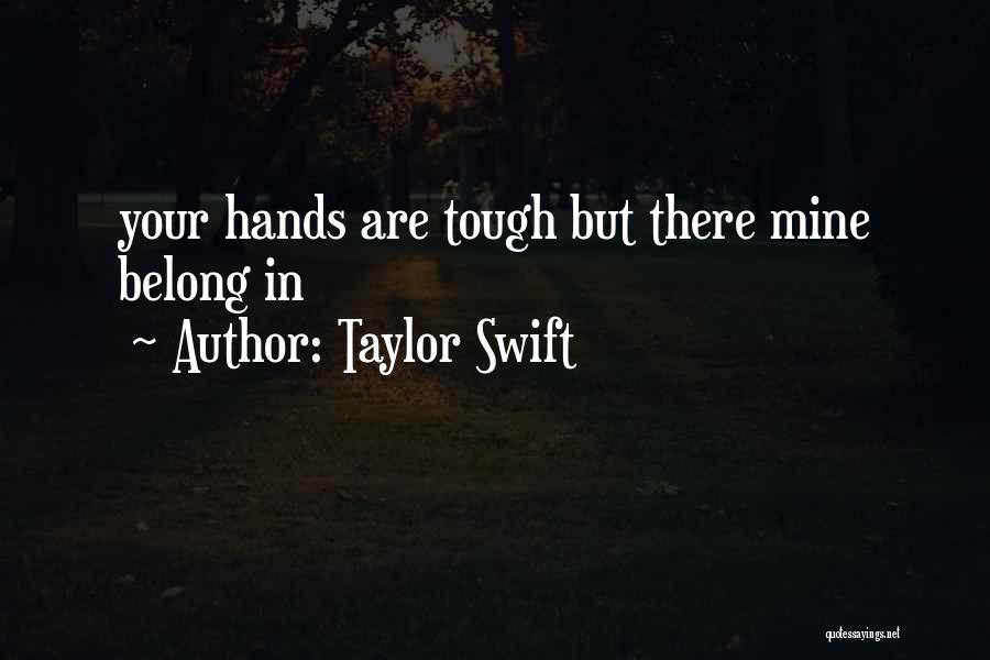 Taylor Swift Quotes: Your Hands Are Tough But There Mine Belong In