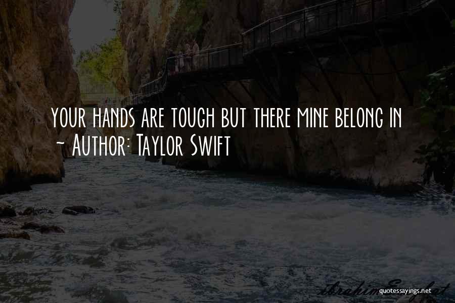 Taylor Swift Quotes: Your Hands Are Tough But There Mine Belong In