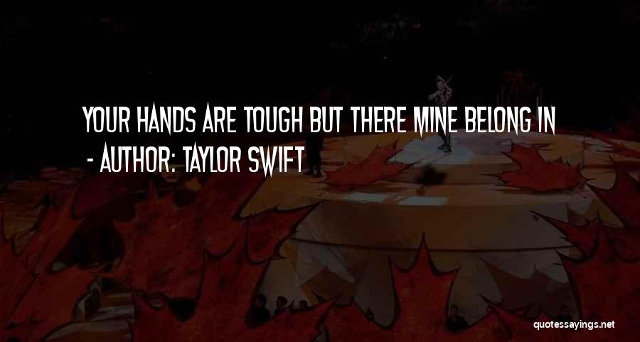 Taylor Swift Quotes: Your Hands Are Tough But There Mine Belong In