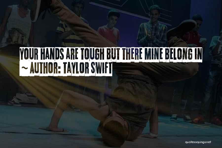 Taylor Swift Quotes: Your Hands Are Tough But There Mine Belong In