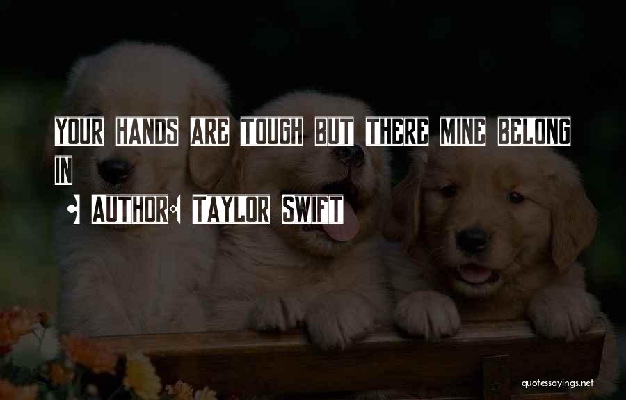 Taylor Swift Quotes: Your Hands Are Tough But There Mine Belong In