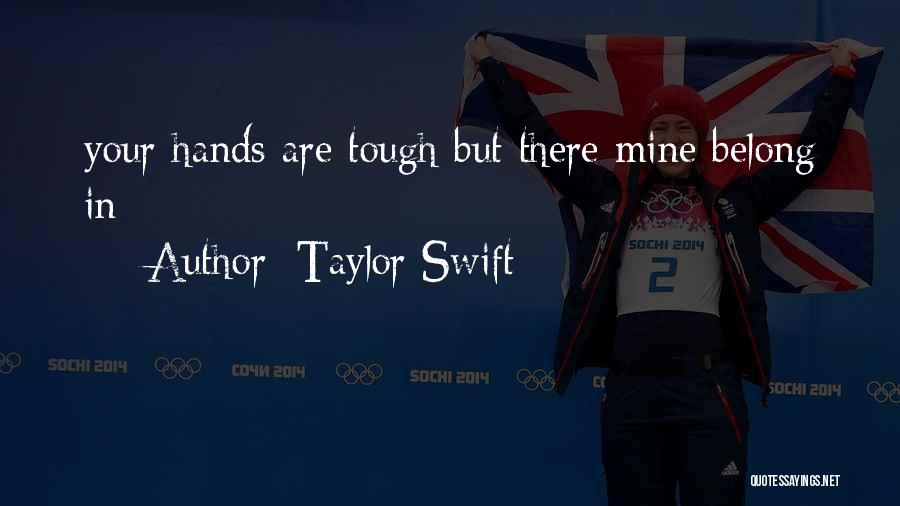 Taylor Swift Quotes: Your Hands Are Tough But There Mine Belong In