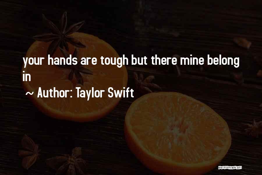 Taylor Swift Quotes: Your Hands Are Tough But There Mine Belong In