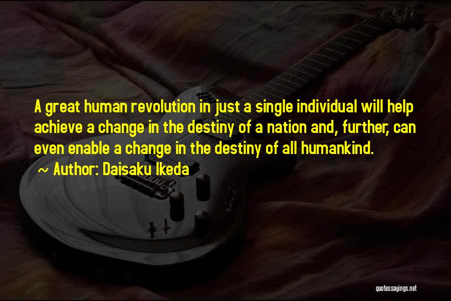 Daisaku Ikeda Quotes: A Great Human Revolution In Just A Single Individual Will Help Achieve A Change In The Destiny Of A Nation