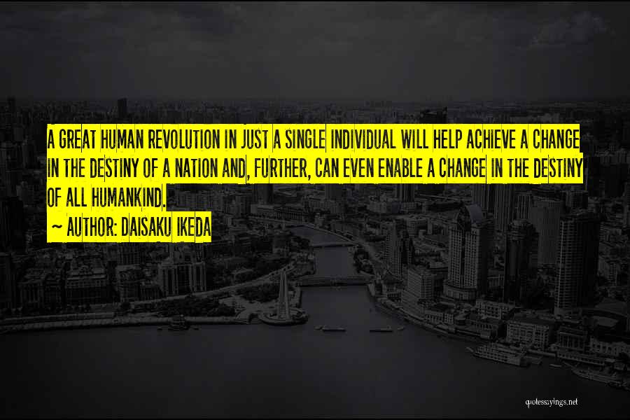 Daisaku Ikeda Quotes: A Great Human Revolution In Just A Single Individual Will Help Achieve A Change In The Destiny Of A Nation