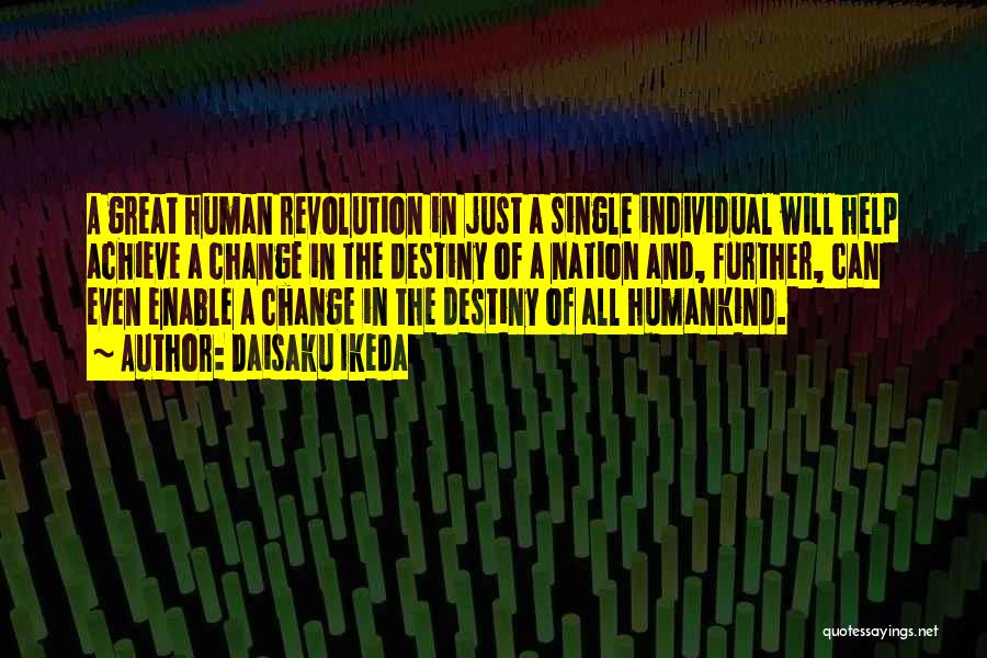 Daisaku Ikeda Quotes: A Great Human Revolution In Just A Single Individual Will Help Achieve A Change In The Destiny Of A Nation