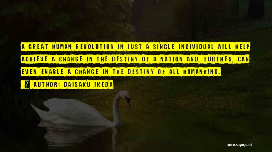 Daisaku Ikeda Quotes: A Great Human Revolution In Just A Single Individual Will Help Achieve A Change In The Destiny Of A Nation