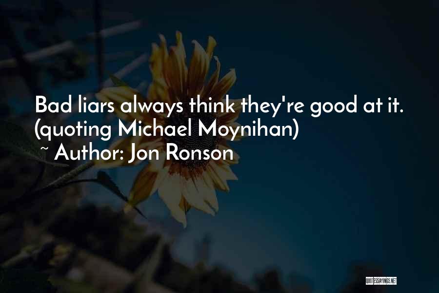 Jon Ronson Quotes: Bad Liars Always Think They're Good At It. (quoting Michael Moynihan)