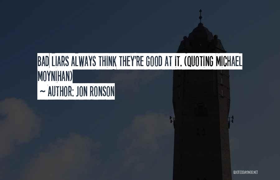 Jon Ronson Quotes: Bad Liars Always Think They're Good At It. (quoting Michael Moynihan)