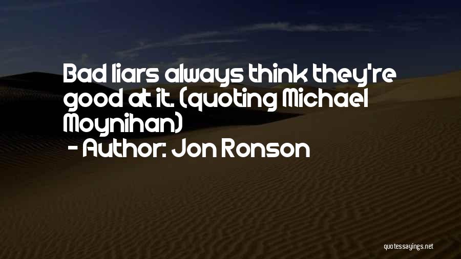 Jon Ronson Quotes: Bad Liars Always Think They're Good At It. (quoting Michael Moynihan)