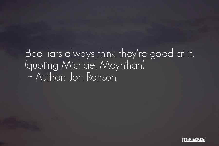 Jon Ronson Quotes: Bad Liars Always Think They're Good At It. (quoting Michael Moynihan)