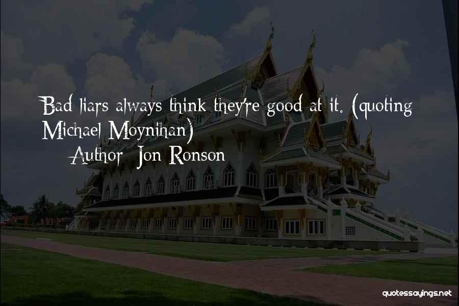 Jon Ronson Quotes: Bad Liars Always Think They're Good At It. (quoting Michael Moynihan)