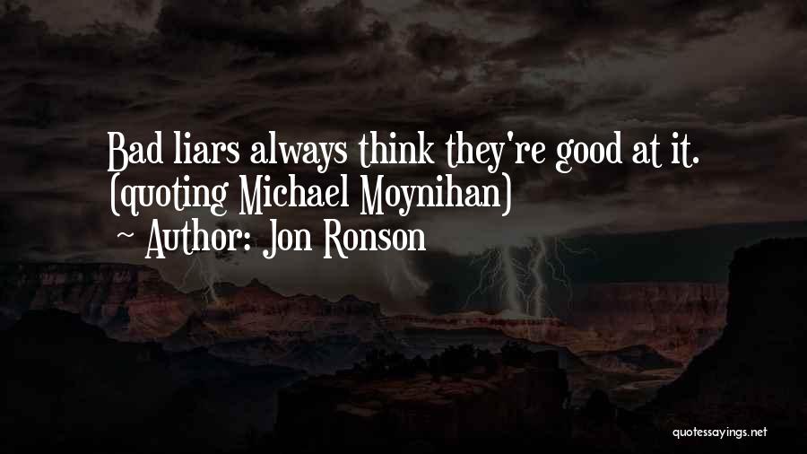 Jon Ronson Quotes: Bad Liars Always Think They're Good At It. (quoting Michael Moynihan)