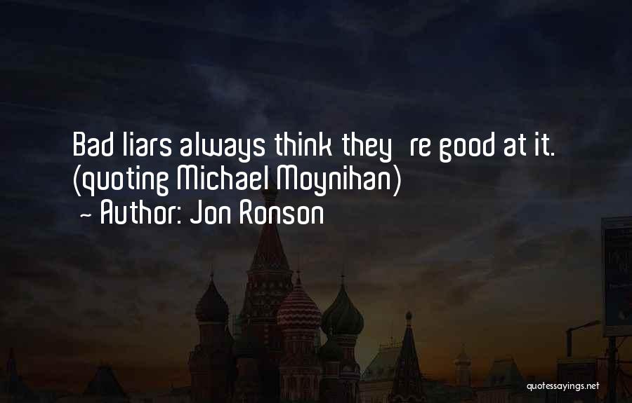 Jon Ronson Quotes: Bad Liars Always Think They're Good At It. (quoting Michael Moynihan)