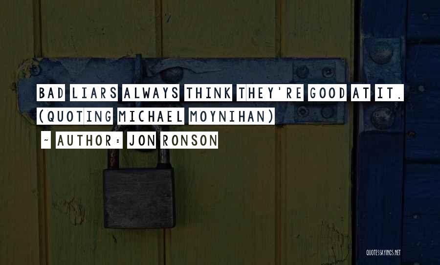 Jon Ronson Quotes: Bad Liars Always Think They're Good At It. (quoting Michael Moynihan)