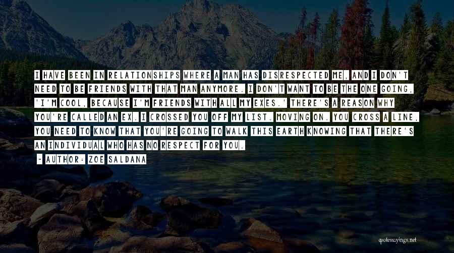 Zoe Saldana Quotes: I Have Been In Relationships Where A Man Has Disrespected Me, And I Don't Need To Be Friends With That