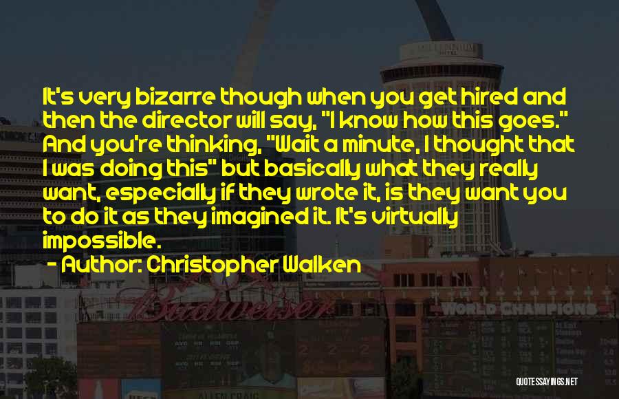 Christopher Walken Quotes: It's Very Bizarre Though When You Get Hired And Then The Director Will Say, I Know How This Goes. And