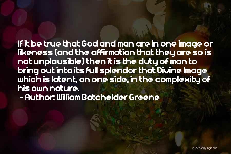 William Batchelder Greene Quotes: If It Be True That God And Man Are In One Image Or Likeness (and The Affirmation That They Are