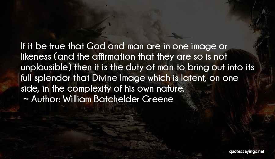William Batchelder Greene Quotes: If It Be True That God And Man Are In One Image Or Likeness (and The Affirmation That They Are