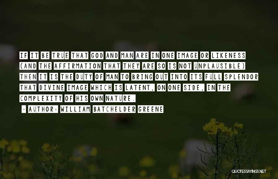 William Batchelder Greene Quotes: If It Be True That God And Man Are In One Image Or Likeness (and The Affirmation That They Are