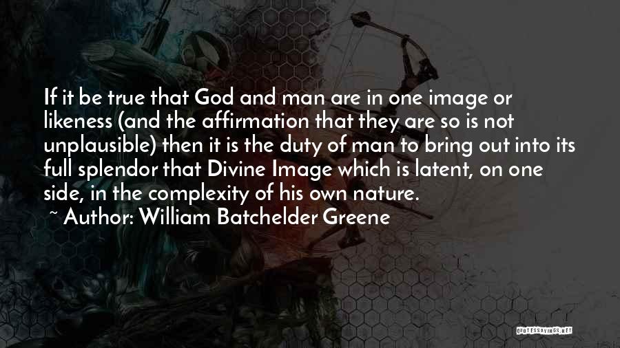 William Batchelder Greene Quotes: If It Be True That God And Man Are In One Image Or Likeness (and The Affirmation That They Are